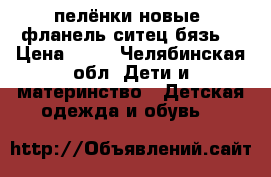 пелёнки новые  фланель ситец бязь  › Цена ­ 90 - Челябинская обл. Дети и материнство » Детская одежда и обувь   